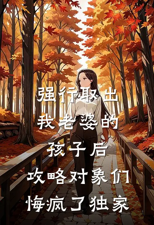 强行取出我老婆的孩子后，攻略对象们悔疯了独家