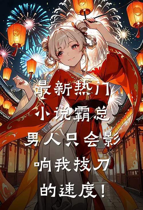 最新热门小说霸总，男人只会影响我拔刀的速度！