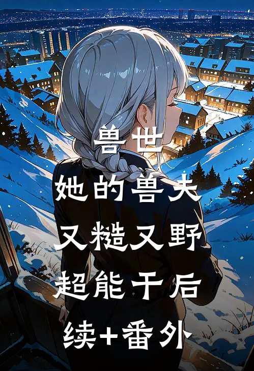 兽世：她的兽夫又糙又野超能干后续+番外