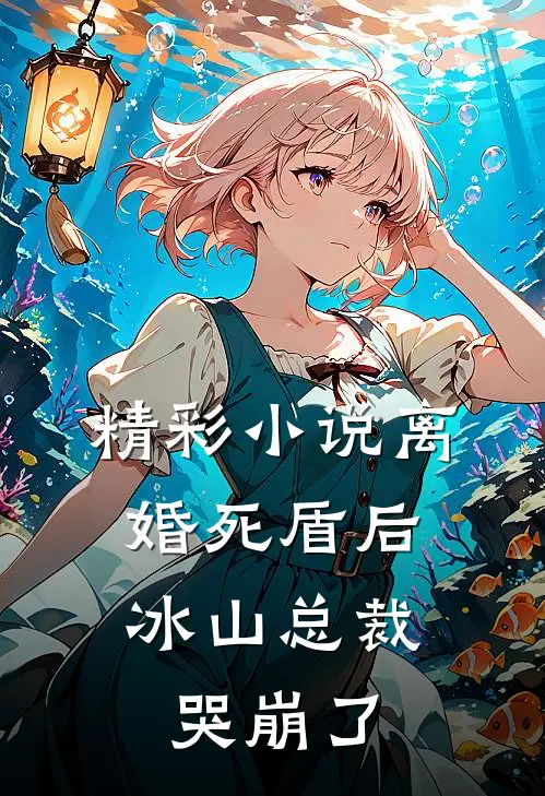 精彩小说离婚死盾后，冰山总裁哭崩了