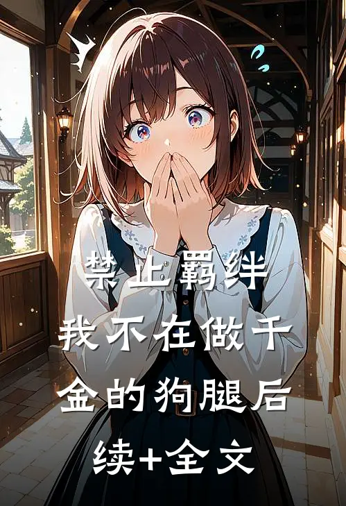 禁止羁绊，我不在做千金的狗腿后续+全文