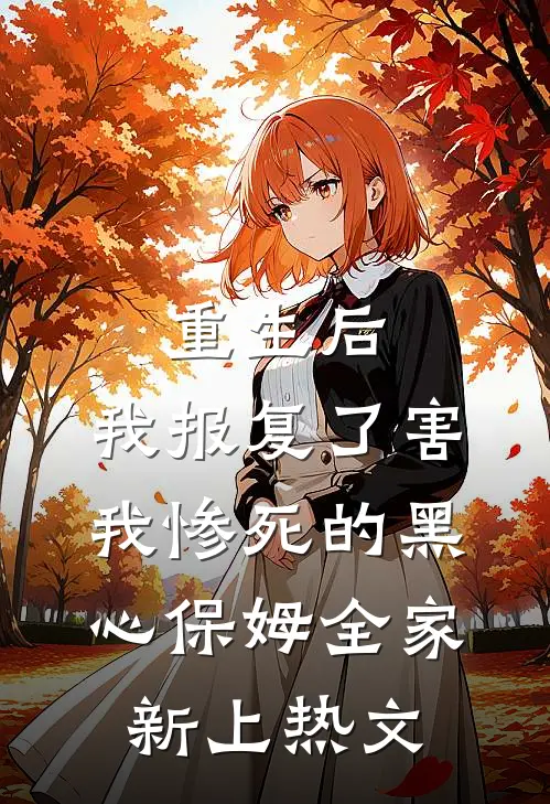 重生后，我报复了害我惨死的黑心保姆全家新上热文