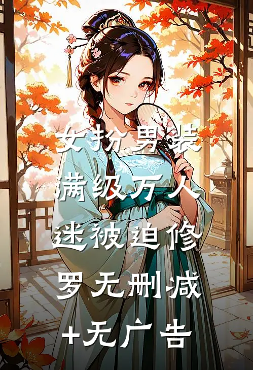 女扮男装，满级万人迷被迫修罗无删减+无广告
