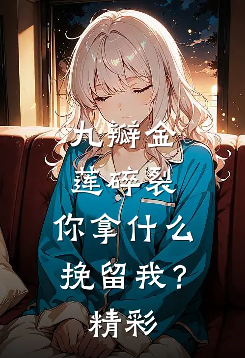 九瓣金莲碎裂，你拿什么挽留我？精彩
