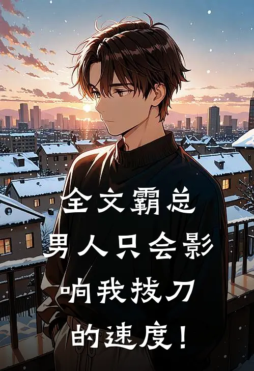 全文霸总，男人只会影响我拔刀的速度！