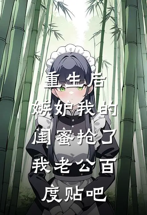 重生后，嫉妒我的闺蜜抢了我老公百度贴吧