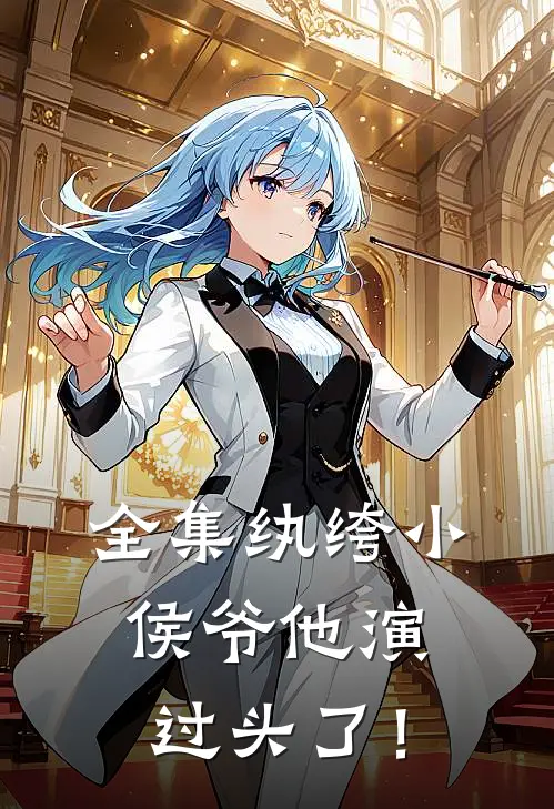 全集纨绔小侯爷他演过头了！