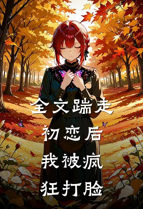 全文踹走初恋后，我被疯狂打脸