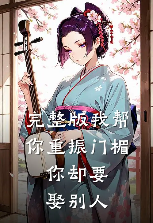 完整版我帮你重振门楣，你却要娶别人