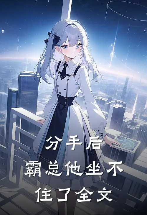 分手后，霸总他坐不住了全文