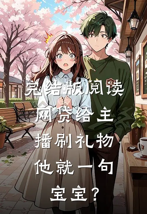 完结版阅读网贷给主播刷礼物，他就一句宝宝？