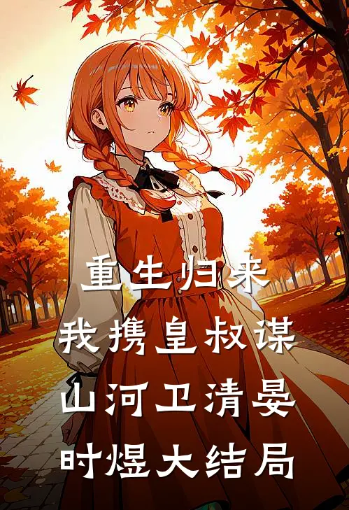 重生归来，我携皇叔谋山河卫清晏时煜大结局