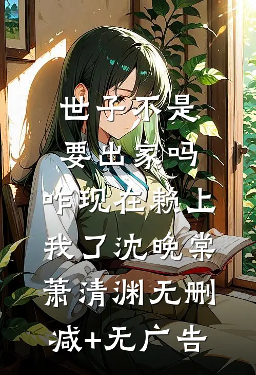 世子不是要出家吗，咋现在赖上我了沈晚棠萧清渊无删减+无广告