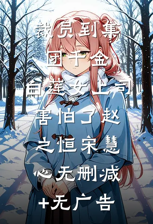 裁员到集团千金，白莲女上司害怕了赵之恒宋慧心无删减+无广告
