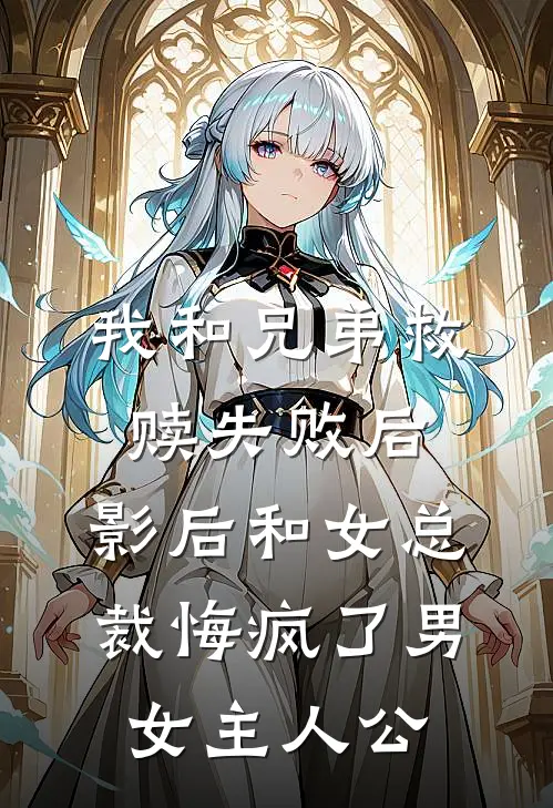 我和兄弟救赎失败后，影后和女总裁悔疯了男女主人公