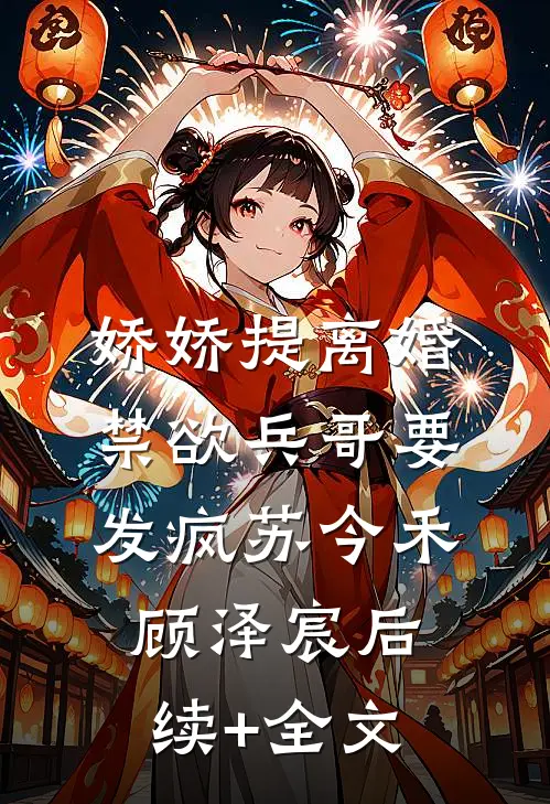 娇娇提离婚，禁欲兵哥要发疯苏今禾顾泽宸后续+全文