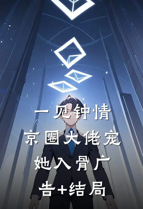 一见钟情，京圈大佬宠她入骨广告+结局