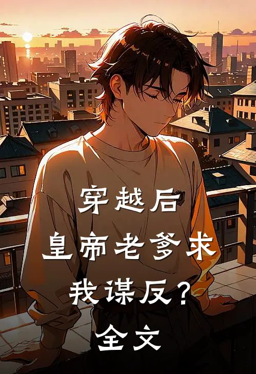 穿越后，皇帝老爹求我谋反？全文