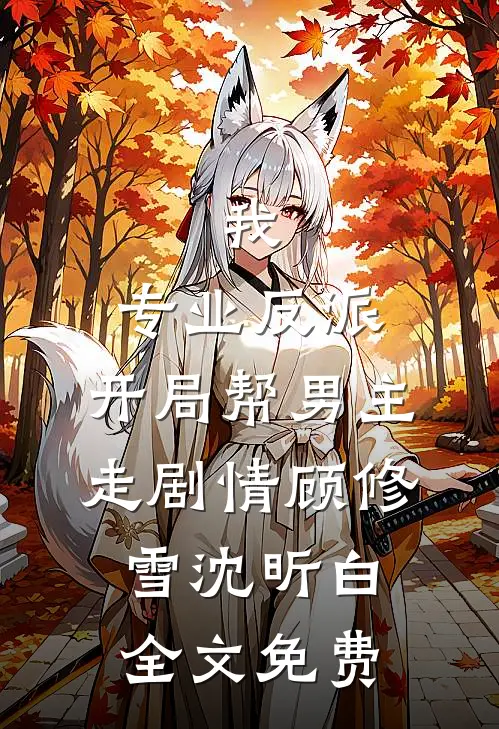 我，专业反派，开局帮男主走剧情顾修雪沈昕白全文免费