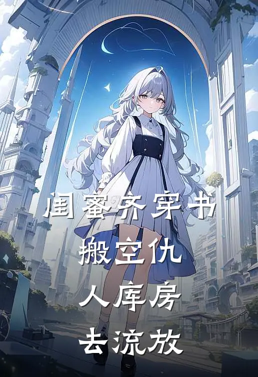 闺蜜齐穿书，搬空仇人库房去流放