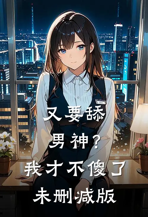 又要舔男神？我才不傻了未删减版