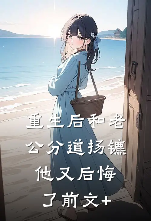 重生后和老公分道扬镳他又后悔了前文+