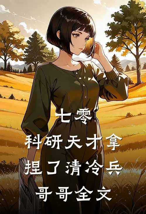 七零：科研天才拿捏了清冷兵哥哥全文
