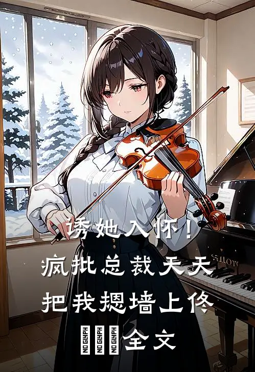 诱她入怀！疯批总裁天天把我摁墙上佟嬅嬅嬅全文