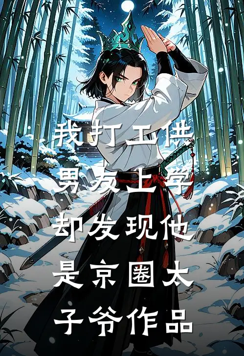 我打工供男友上学，却发现他是京圈太子爷作品