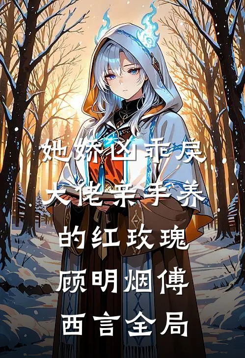 她娇凶乖戾，大佬亲手养的红玫瑰顾明烟傅西言全局