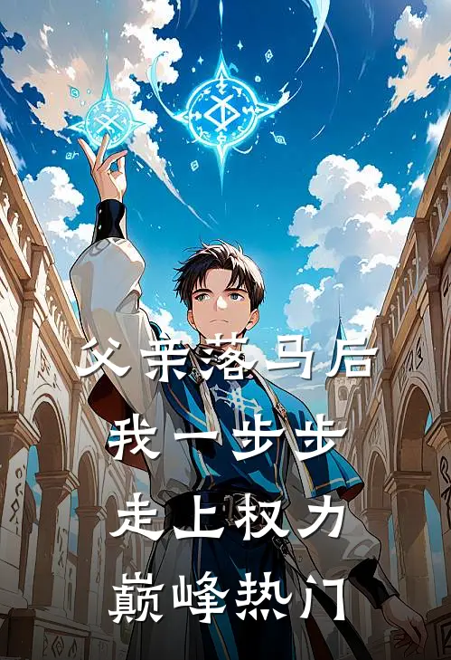 父亲落马后，我一步步走上权力巅峰热门