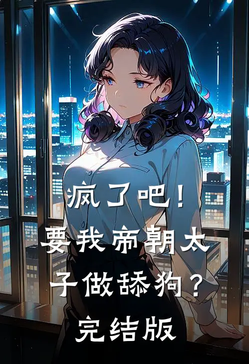 疯了吧！要我帝朝太子做舔狗？完结版