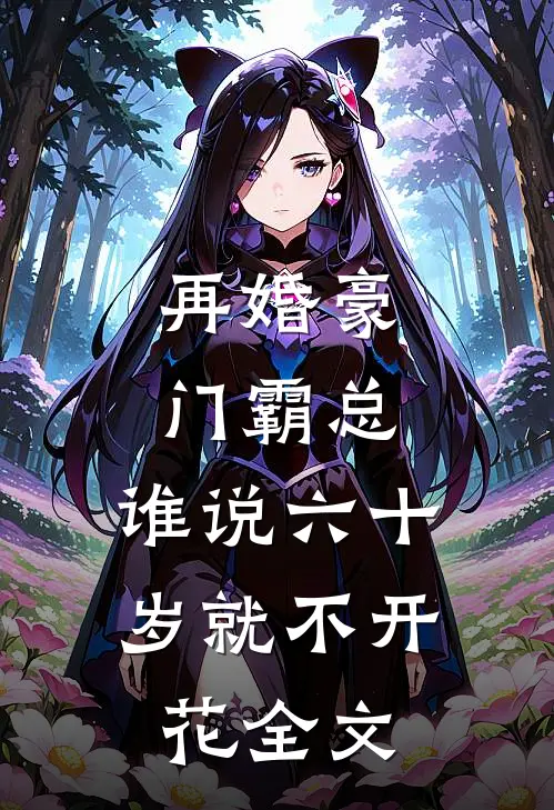 再婚豪门霸总，谁说六十岁就不开花全文