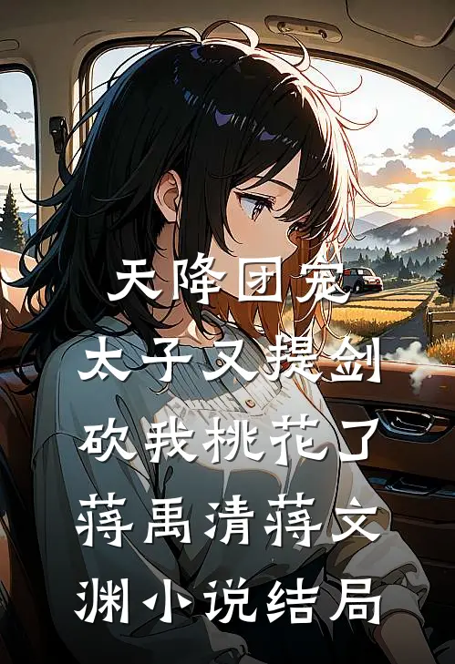 天降团宠：太子又提剑砍我桃花了蒋禹清蒋文渊小说结局