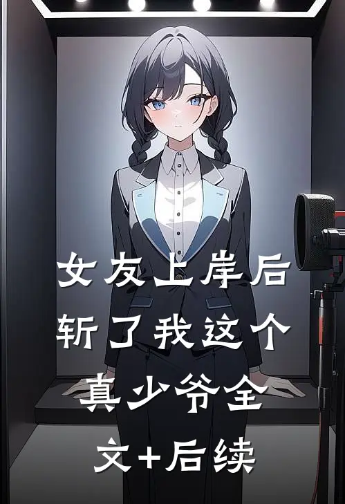 女友上岸后，斩了我这个真少爷全文+后续