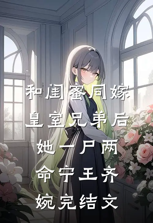 和闺蜜同嫁皇室兄弟后，她一尸两命宁王齐婉完结文