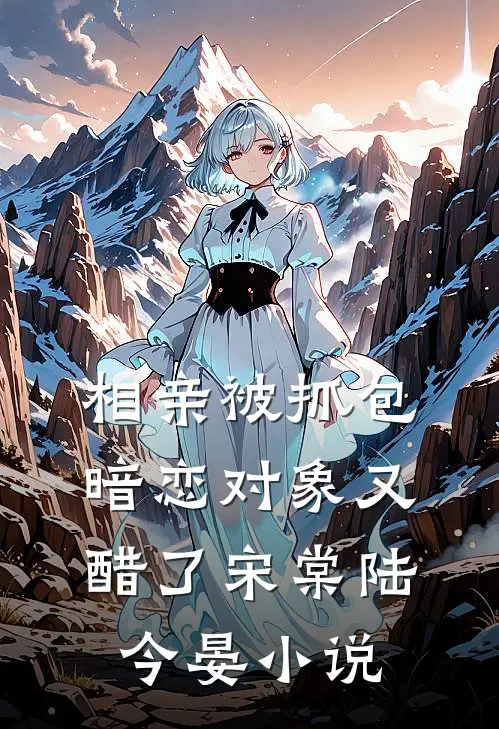 相亲被抓包，暗恋对象又醋了宋棠陆今晏小说
