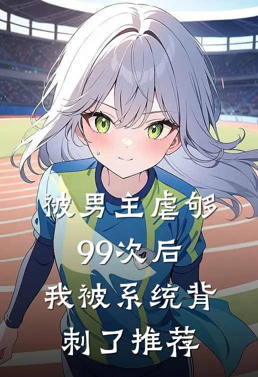 被男主虐够99次后，我被系统背刺了推荐