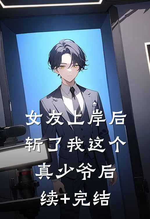女友上岸后，斩了我这个真少爷后续+完结
