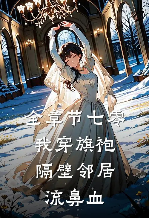 全章节七零：我穿旗袍隔壁邻居流鼻血