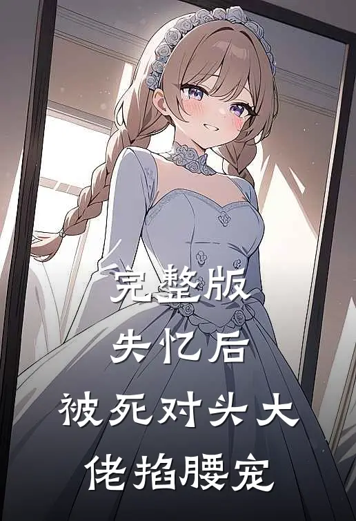 完整版失忆后，被死对头大佬掐腰宠