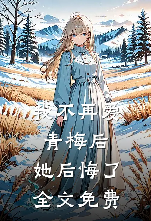 我不再爱青梅后，她后悔了全文免费