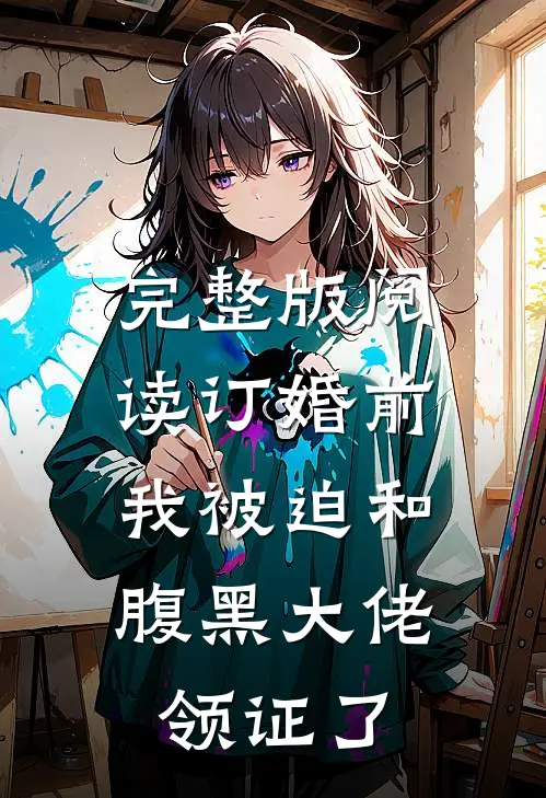 完整版阅读订婚前，我被迫和腹黑大佬领证了