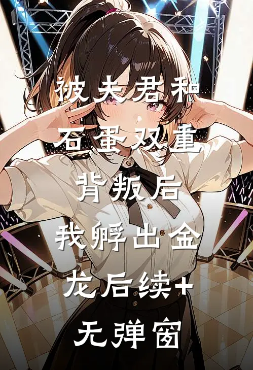 被夫君和石蛋双重背叛后，我孵出金龙后续+无弹窗