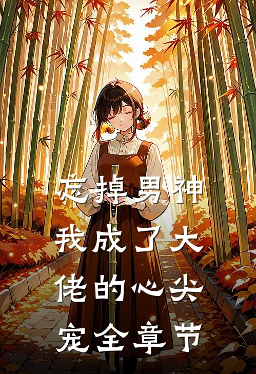忘掉男神，我成了大佬的心尖宠全章节
