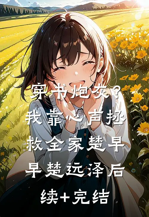 穿书炮灰？我靠心声拯救全家楚早早楚远泽后续+完结