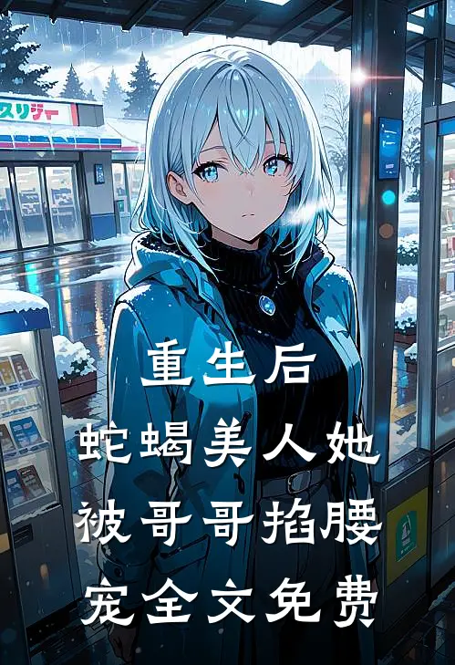重生后，蛇蝎美人她被哥哥掐腰宠全文免费