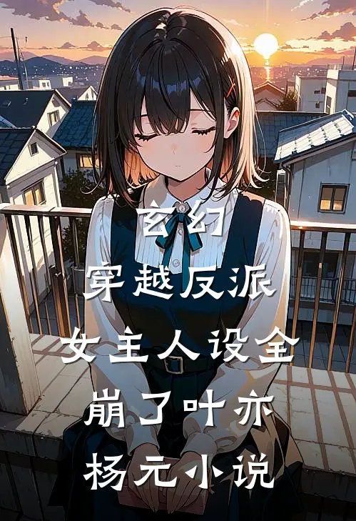 玄幻：穿越反派，女主人设全崩了叶亦杨元小说