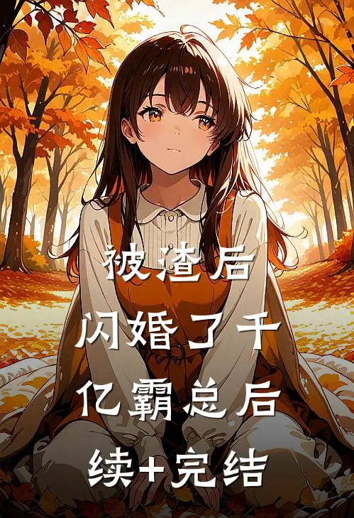 被渣后，闪婚了千亿霸总后续+完结
