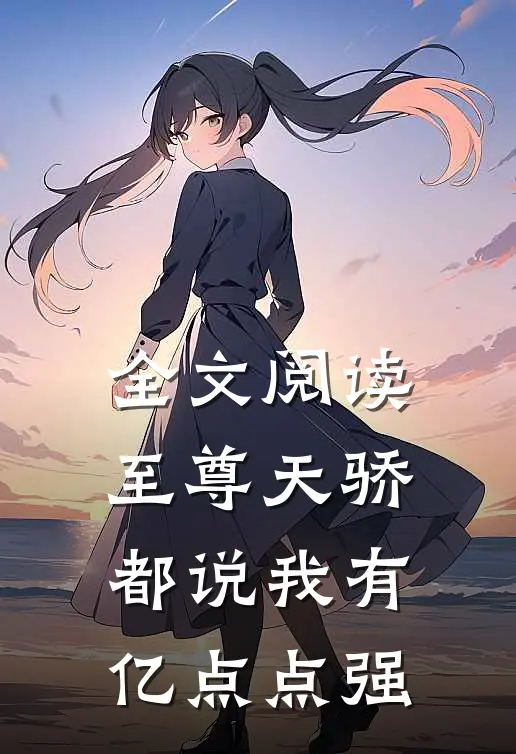全文阅读至尊天骄：都说我有亿点点强